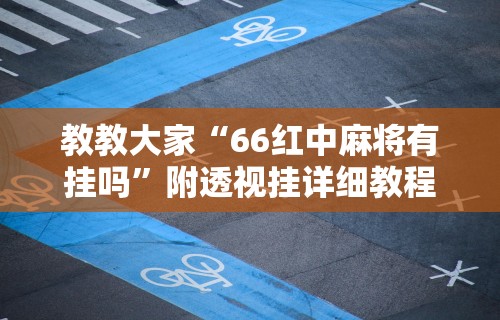 教教大家“66红中麻将有挂吗	”附透视挂详细教程