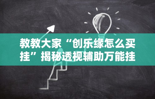教教大家“创乐缘怎么买挂”揭秘透视辅助万能挂