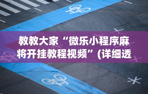 教教大家“微乐小程序麻将开挂教程视频	”(详细透视教程)-知乎