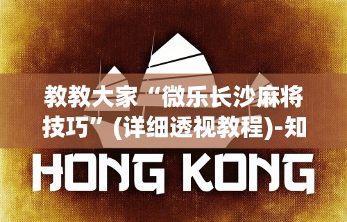 教教大家“微乐长沙麻将技巧”(详细透视教程)-知乎