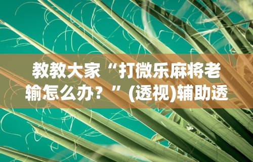 教教大家“打微乐麻将老输怎么办？	”(透视)辅助透视教程