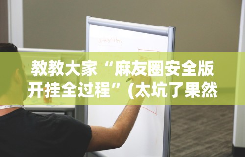 教教大家“麻友圈安全版开挂全过程”(太坑了果然有挂)