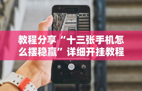 教程分享“十三张手机怎么摆稳赢	”详细开挂教程