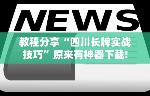 教程分享“四川长牌实战技巧	”原来有神器下载!