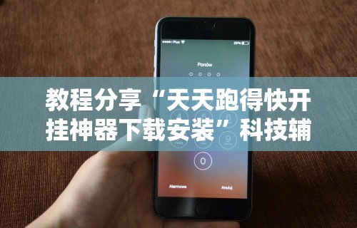 教程分享“天天跑得快开挂神器下载安装	”科技辅助神器手机版