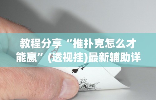 教程分享“推扑克怎么才能赢”(透视挂)最新辅助详细教程