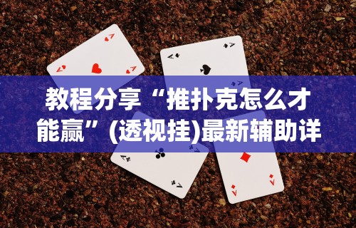 教程分享“推扑克怎么才能赢	”(透视挂)最新辅助详细教程