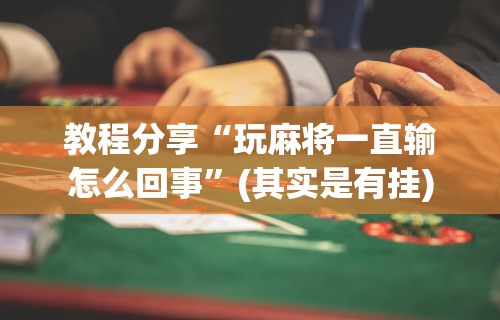 教程分享“玩麻将一直输怎么回事	”(其实是有挂)