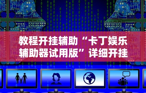 教程开挂辅助“卡丁娱乐辅助器试用版	”详细开挂玩法