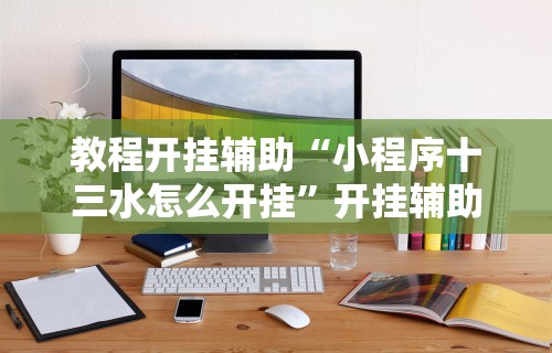 教程开挂辅助“小程序十三水怎么开挂	”开挂辅助软件教程