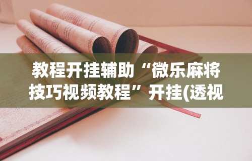 教程开挂辅助“微乐麻将技巧视频教程	”开挂(透视)辅助教程