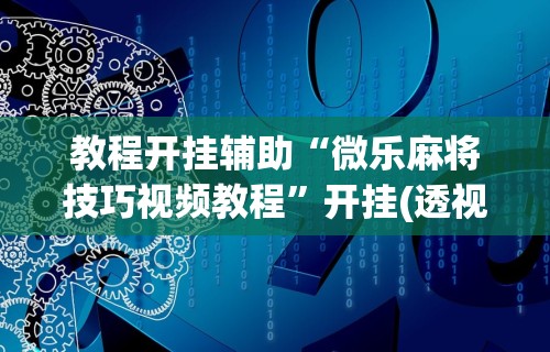 教程开挂辅助“微乐麻将技巧视频教程”开挂(透视)辅助教程