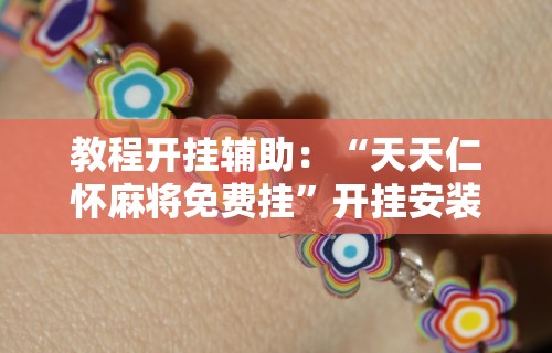 教程开挂辅助：“天天仁怀麻将免费挂	”开挂安装教程