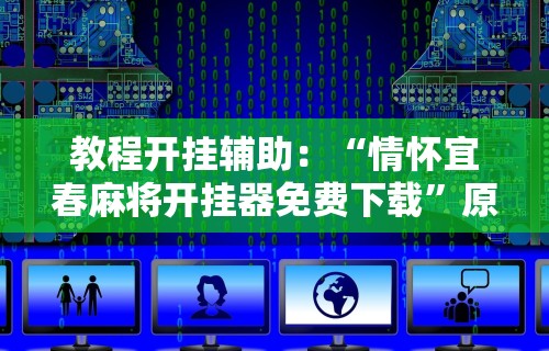教程开挂辅助：“情怀宜春麻将开挂器免费下载”原来可以开挂