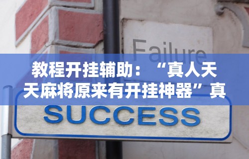 教程开挂辅助：“真人天天麻将原来有开挂神器	”真实开挂技巧分享