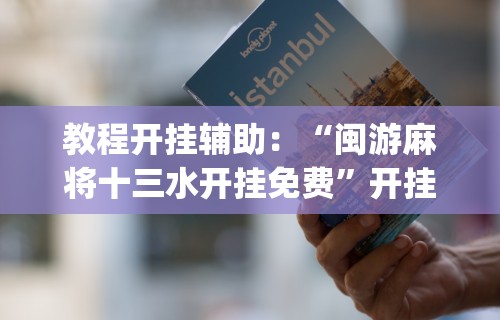 教程开挂辅助：“闽游麻将十三水开挂免费”开挂(透视)辅助教程