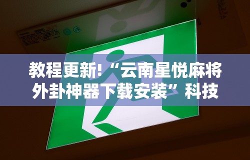 教程更新!“云南星悦麻将外卦神器下载安装	”科技辅助神器手机