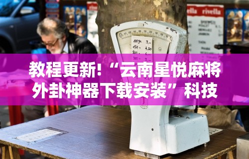 教程更新!“云南星悦麻将外卦神器下载安装	”科技辅助神器手机