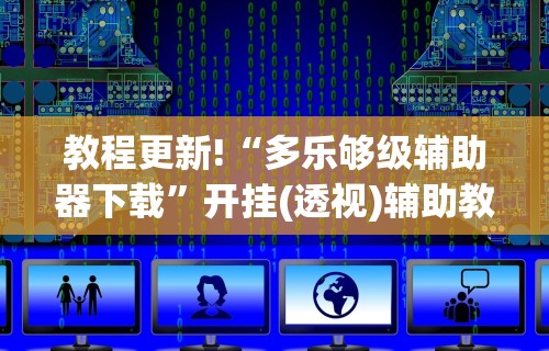 教程更新!“多乐够级辅助器下载”开挂(透视)辅助教程