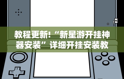 教程更新!“新星游开挂神器安装”详细开挂安装教程