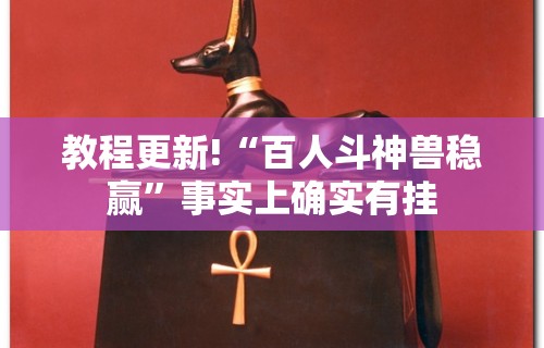 教程更新!“百人斗神兽稳赢”事实上确实有挂