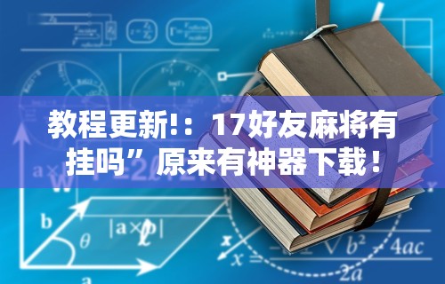 教程更新!：17好友麻将有挂吗”原来有神器下载！