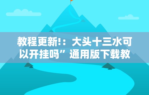 教程更新!：大头十三水可以开挂吗”通用版下载教程！