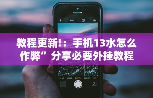 教程更新!：手机13水怎么作弊”分享必要外挂教程