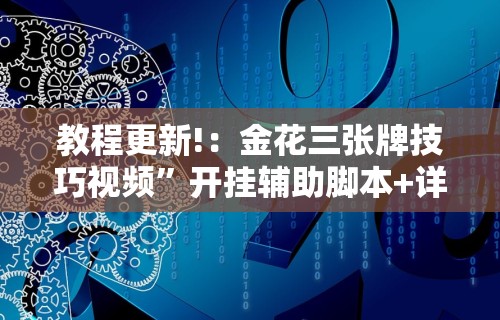 教程更新!：金花三张牌技巧视频	”开挂辅助脚本+详细开挂
