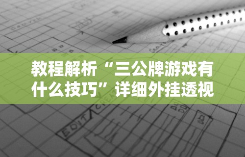 教程解析“三公牌游戏有什么技巧	”详细外挂透视辅助软件教程