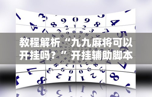 教程解析“九九麻将可以开挂吗？	”开挂辅助脚本+详细开挂