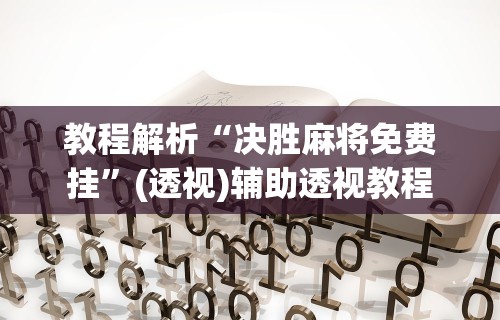 教程解析“决胜麻将免费挂	”(透视)辅助透视教程
