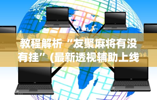 教程解析“友聚麻将有没有挂”(最新透视辅助上线)
