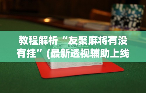 教程解析“友聚麻将有没有挂	”(最新透视辅助上线)