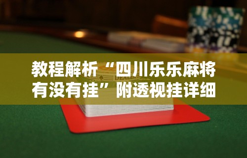 教程解析“四川乐乐麻将有没有挂”附透视挂详细教程