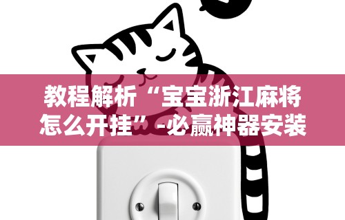 教程解析“宝宝浙江麻将怎么开挂	”-必赢神器安装