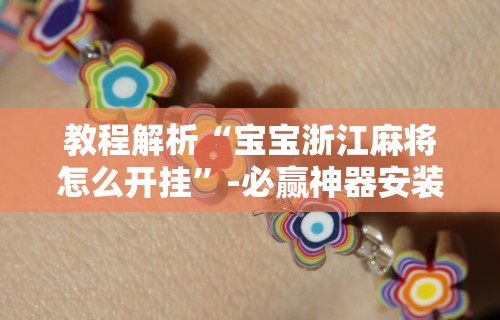 教程解析“宝宝浙江麻将怎么开挂”-必赢神器安装
