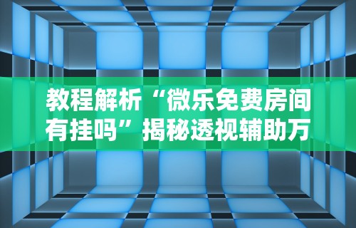 教程解析“微乐免费房间有挂吗	”揭秘透视辅助万能挂