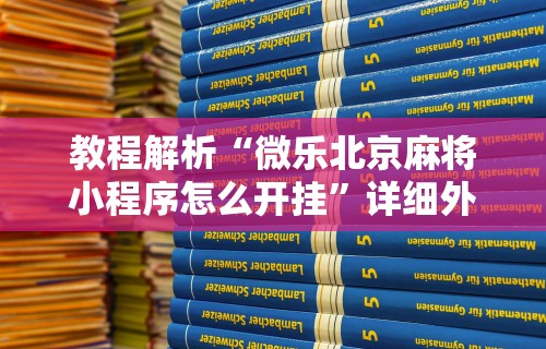 教程解析“微乐北京麻将小程序怎么开挂”详细外挂安装步骤