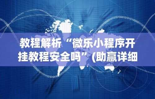 教程解析“微乐小程序开挂教程安全吗	”(助赢详细开挂教程)