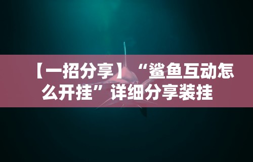 【一招分享】“鲨鱼互动怎么开挂”详细分享装挂