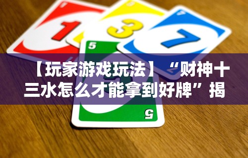 【玩家游戏玩法】“财神十三水怎么才能拿到好牌	”揭秘透视辅助万能挂