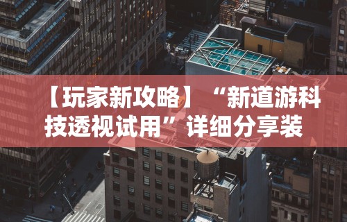 【玩家新攻略】“新道游科技透视试用”详细分享装挂