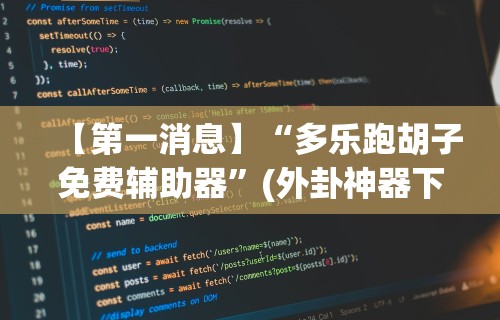 【第一消息】“多乐跑胡子免费辅助器”(外卦神器下载)