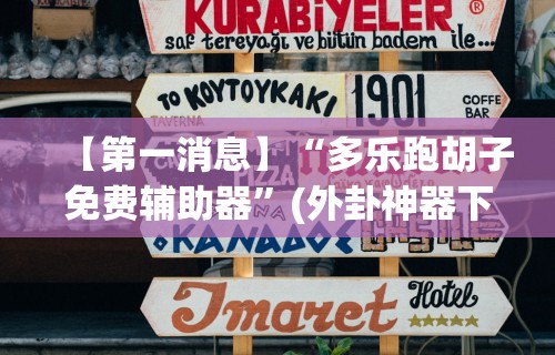 【第一消息】“多乐跑胡子免费辅助器”(外卦神器下载)
