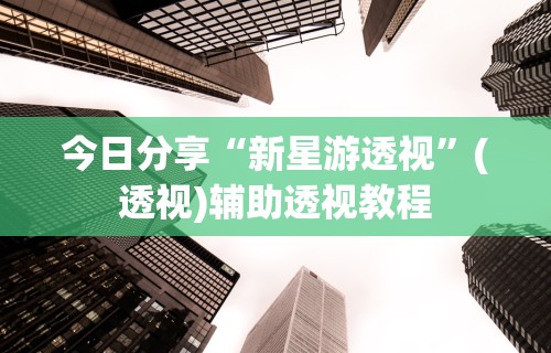 今日分享“新星游透视	”(透视)辅助透视教程
