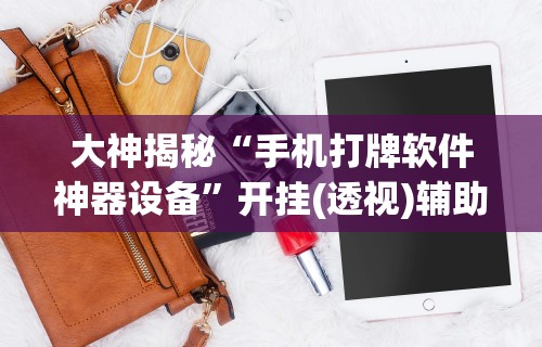大神揭秘“手机打牌软件神器设备	”开挂(透视)辅助教程