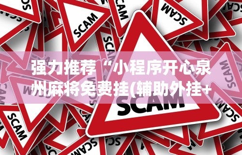 强力推荐“小程序开心泉州麻将免费挂(辅助外挂+教程) 强力推荐“小程序开心泉州麻将免费挂(辅助外挂+教程)