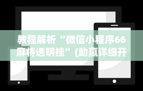 教程解析“微信小程序66麻将透明挂”(助赢详细开挂教程)