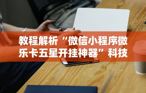 教程解析“微信小程序微乐卡五星开挂神器”科技辅助神器手机版